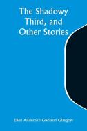The Shadowy Third, and Other Stories di Ellen Anderson Glasgow edito da ALPHA ED
