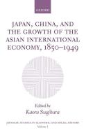 Japan, China, and the Growth of the Asian International Economy, 1850-1949 di Kaoru Sugihara edito da OXFORD UNIV PR