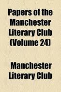 Papers Of The Manchester Literary Club (volume 24) di Manchester Literary Club edito da General Books Llc