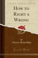 How To Right A Wrong (classic Reprint) di Moses Samelson edito da Forgotten Books
