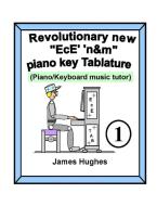 Revolutionary New "EcE' 'n&m" Piano Key Tablature. Book 1 di James Hughes edito da Lulu.com