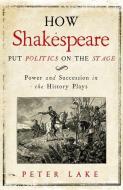 How Shakespeare Put Politics on the Stage di Peter Lake edito da Yale University Press