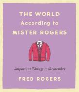 The World According to Mister Rogers: Important Things to Remember di Fred Rogers edito da HACHETTE BOOKS