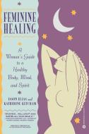 Feminine Healing: A Woman's Guide to a Healthy Body, Mind, and Spirit di Jason Elias, Katherine Ketcham edito da GRAND CENTRAL PUBL