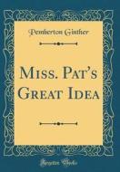 Miss. Pat's Great Idea (Classic Reprint) di Pemberton Ginther edito da Forgotten Books