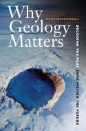 Why Geology Matters - Decoding the Past, Anticipating the Future di Doug Macdougall edito da University of California Press