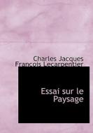Essai sur le Paysage di Charles Jacques François Lecarpentier edito da BiblioLife