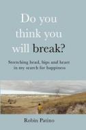 Do You Think You Will Break?: Stretching Head, Hips and Heart in My Search for Happiness di Robin Patino edito da Creative Journeys