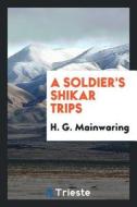 A Soldier's Shikar Trips di H. G. Mainwaring edito da LIGHTNING SOURCE INC