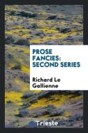 Prose Fancies: Second Series di Richard Le Gallienne edito da LIGHTNING SOURCE INC