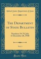 The Department of State Bulletin, Vol. 3: Numbers 54-79, July 6-December 28, 1940 (Classic Reprint) di United States Department of State edito da Forgotten Books