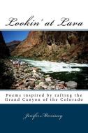 Lookin' at Lava: Poems inspired by rafting the Grand Canyon of the Colorado di Jenifer S. Morrissey edito da LIGHTNING SOURCE INC