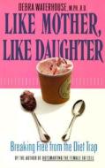 Like Mother, Like Daughter: How Women Are Influenced by Their Mother's Relationship with Food--And How to Break the Pattern di Debra Waterhouse, M. P. H. Waterhouse, M.P.H. Wterhouse edito da Hyperion Books