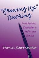 Growing Up Teaching:: From Personal Knowledge to Professionalpractice di Frances Schoonmaker edito da Teachers College Press