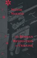 The Russian Revolution in Ukraine: March 1917-April 1918 di Nestor I. Makhno edito da Black Cat Press