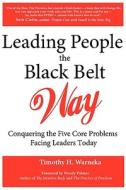 Leading People the Black Belt Way: Conquering the Five Core Problems Facing Leaders Today di Timothy H. Warneka edito da ASOGOMI PUB INTL
