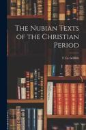 The Nubian Texts of the Christian Period di F. Ll Griffith edito da LEGARE STREET PR
