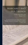 Margaret And Her Friends: Or, Ten Conversations With Margaret Fuller Upon The Mythology Of The Greeks And Its Expression In Art, Held At The Hou di Margaret Fuller edito da LEGARE STREET PR
