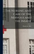The Nursing and Care of the Nervous and the Insane di Charles K. Mills edito da LEGARE STREET PR