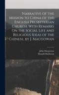 Narrative of the Mission to China of the English Presbyterian Church. With Remarks On the Social Life and Religious Ideas of the Chinese, by J. Macgow di Donald Matheson, John Macgowan edito da LEGARE STREET PR