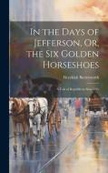 In the Days of Jefferson, Or, the Six Golden Horseshoes: A Tale of Republican Simplicity di Hezekiah Butterworth edito da LEGARE STREET PR