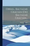 Obras... Baltazar Gracian [de] Baltazar Gracian... di Baltasar Gracián edito da LEGARE STREET PR