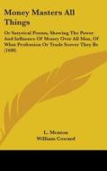 Money Masters All Things di L. Menton, William Coward, John Oldham edito da Kessinger Publishing Co