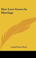 How Love Grows in Marriage di Leland Foster Wood edito da Kessinger Publishing