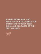 Allen's Indian Mail, and Register of Intelligence for British and Foreign India, China, and All Parts of the East Volume 8 di Books Group edito da Rarebooksclub.com
