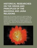 Historical Researches on the Origin and Principles of the Bauddha and Jaina Religions; Embracing the Leading Tenets of Their System, as Found Prevaili di James Bird edito da Rarebooksclub.com
