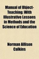 Manual Of Object-teaching; With Illustra di Norman Allison Calkins edito da General Books