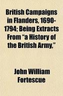 British Campaigns In Flanders, 1690-1794; Being Extracts From "a History Of The British Army," di John William Fortescue edito da General Books Llc