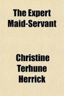 The Expert Maid-servant di Christine Terhune Herrick edito da General Books