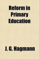 Reform In Primary Education di J. G. Hagmann edito da General Books Llc