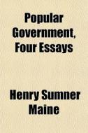 Popular Government, Four Essays di Henry James Sumner Maine edito da General Books Llc