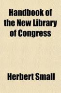 Handbook of the New Library of Congress di Herbert Small, Charles Henry Caffin edito da Rarebooksclub.com