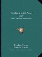 From India to the Planet Mars: A Study of a Case of Somnambulism di Theodore Flournoy edito da Kessinger Publishing