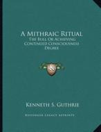 A Mithraic Ritual: The Bull or Achieving Continued Consciousness Degree di Kenneth S. Guthrie edito da Kessinger Publishing