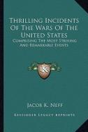Thrilling Incidents of the Wars of the United States: Comprising the Most Striking and Remarkable Events di Jacob K. Neff edito da Kessinger Publishing