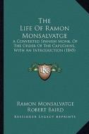 The Life of Ramon Monsalvatge: A Converted Spanish Monk, of the Order of the Capuchins, with an Introduction (1845) di Ramon Monsalvatge edito da Kessinger Publishing