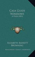 Casa Guidi Windows: A Poem (1851) di Elizabeth Barrett Browning edito da Kessinger Publishing