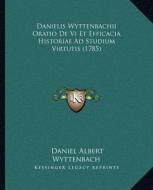 Danielis Wyttenbachii Oratio de VI Et Efficacia Historiae Ad Studium Virtutis (1785) di Daniel Albert Wyttenbach edito da Kessinger Publishing