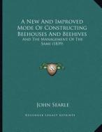 A New and Improved Mode of Constructing Beehouses and Beehives: And the Management of the Same (1839) di John Searle edito da Kessinger Publishing