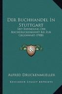 Der Buchhandel in Stuttgart: Seit Erfindung Der Buchdruckerkunst Bis Zur Gegenwart (1908) di Alfred Druckenmueller edito da Kessinger Publishing
