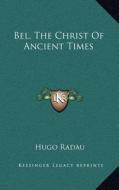 Bel, the Christ of Ancient Times di Hugo Radau edito da Kessinger Publishing