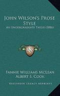 John Wilson's Prose Style: An Undergraduate Thesis (1886) di Fannie Williams McLean edito da Kessinger Publishing