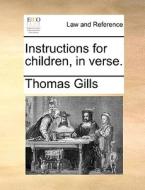 Instructions For Children, In Verse. di Thomas Gills edito da Gale Ecco, Print Editions