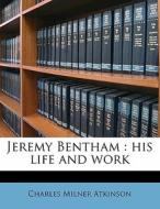 Jeremy Bentham : His Life And Work di Charles Milner Atkinson edito da Nabu Press
