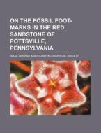 On the Fossil Foot-Marks in the Red Sandstone of Pottsville, Pennsylvania di Isaac Lea edito da Rarebooksclub.com
