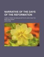Narrative Of The Days Of The Reformation; Chiefly From The Manuscripts Of John Foxe The Martyrologist di John Foxe edito da General Books Llc